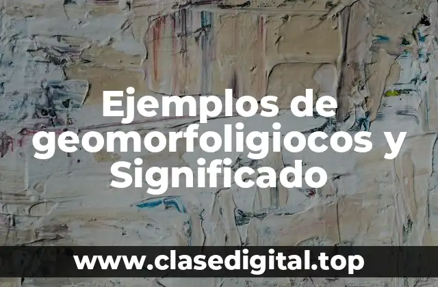 Ejemplos de geomorfoligiocos y Significado