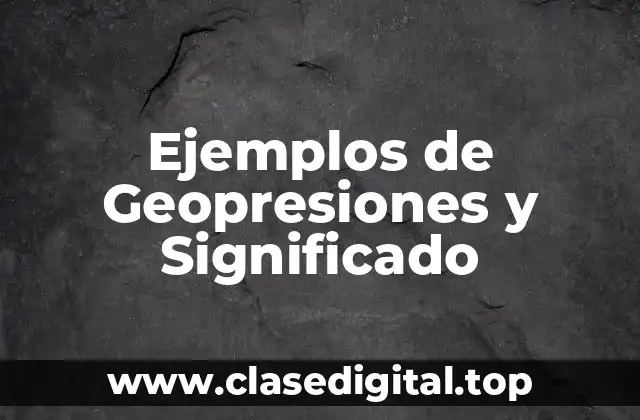 Ejemplos de Geopresiones y Significado