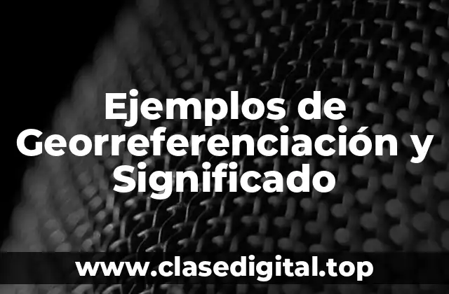 Ejemplos de Georreferenciación y Significado