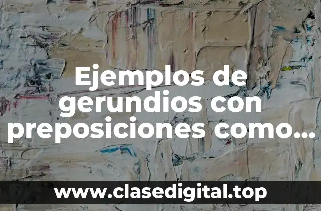 Ejemplos de gerundios con preposiciones como si como no y Significado