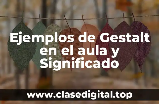 Ejemplos de Gestalt en el aula y Significado
