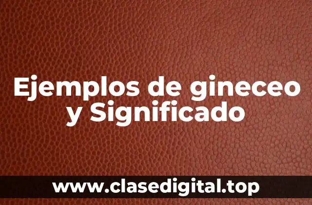 Ejemplos de gineceo y Significado