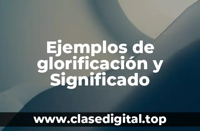 Ejemplos de glorificación y Significado
