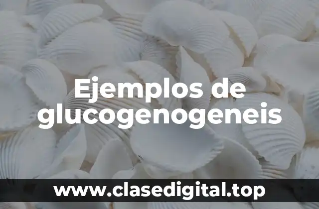 Ejemplos de glucogenogeneis
