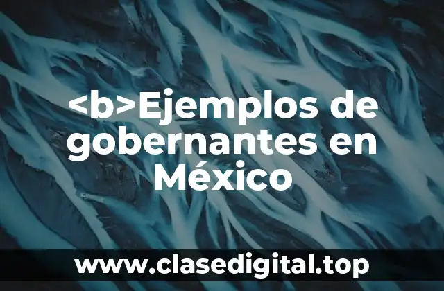 <b>Ejemplos de gobernantes en México