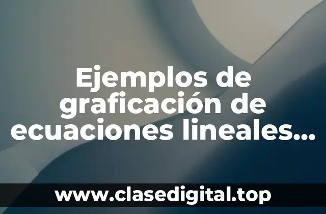 Ejemplos de graficación de ecuaciones lineales con tablas y gráfica
