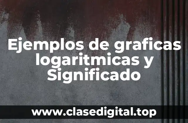 Ejemplos de graficas logaritmicas y Significado