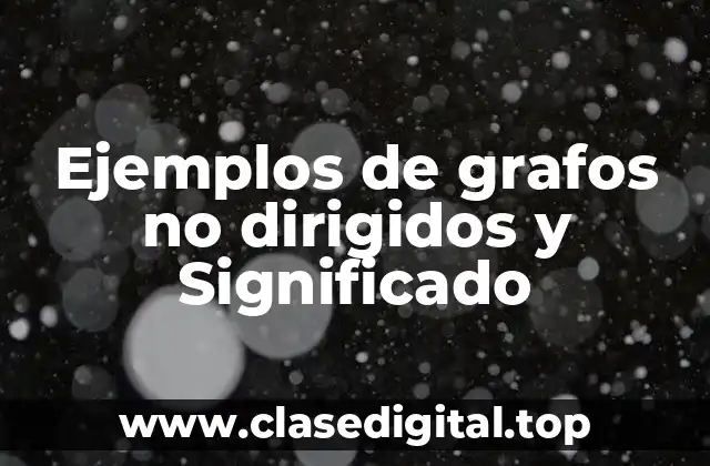 Ejemplos de grafos no dirigidos y Significado