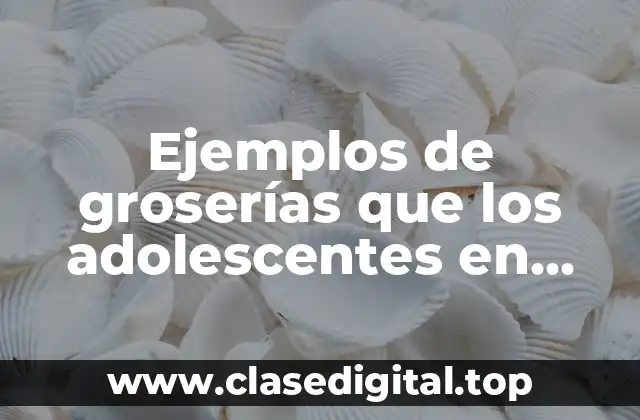 Ejemplos de groserías que los adolescentes en México pronuncian