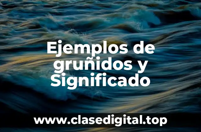 Ejemplos de gruñidos y Significado