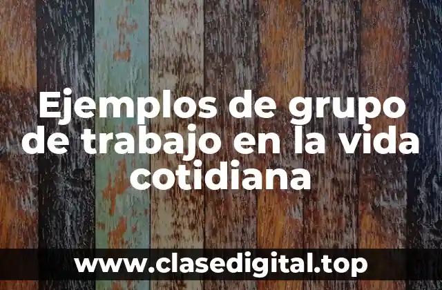 Ejemplos de grupo de trabajo en la vida cotidiana