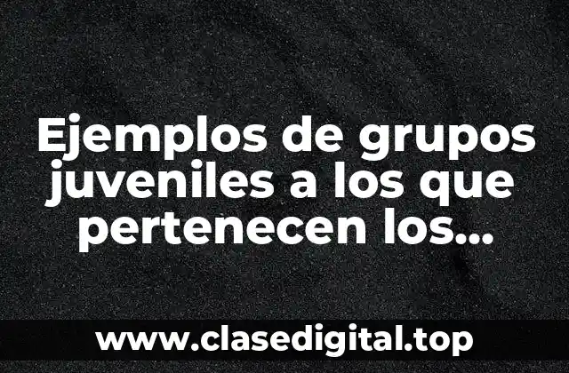 Ejemplos de grupos juveniles a los que pertenecen los adolescentes