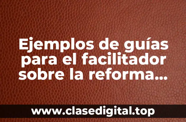 Ejemplos de guías para el facilitador sobre la reforma educativa y Significado