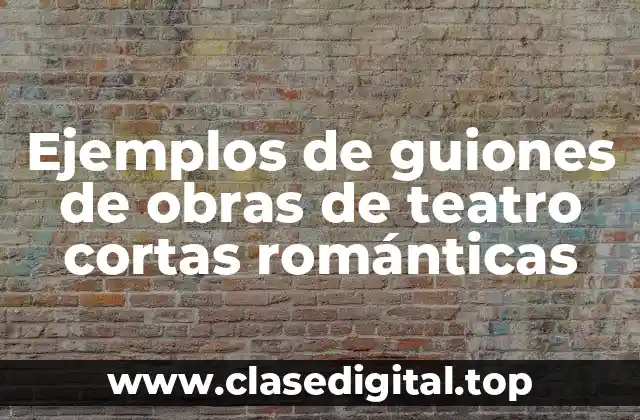 Ejemplos de guiones de obras de teatro cortas románticas