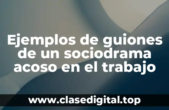 Ejemplos de guiones de un sociodrama acoso en el trabajo