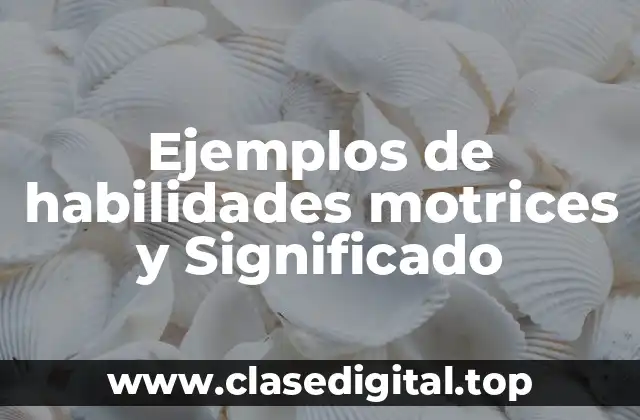 Ejemplos de habilidades motrices y Significado