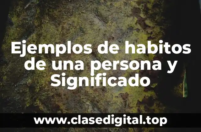 Ejemplos de habitos de una persona y Significado
