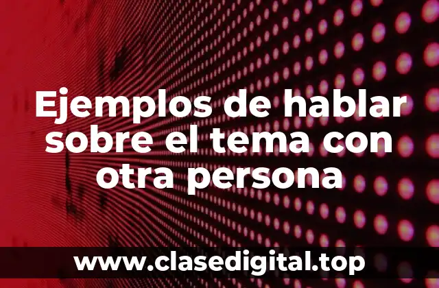 Ejemplos de hablar sobre el tema con otra persona