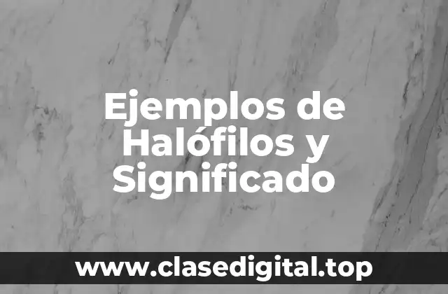 Ejemplos de Halófilos y Significado