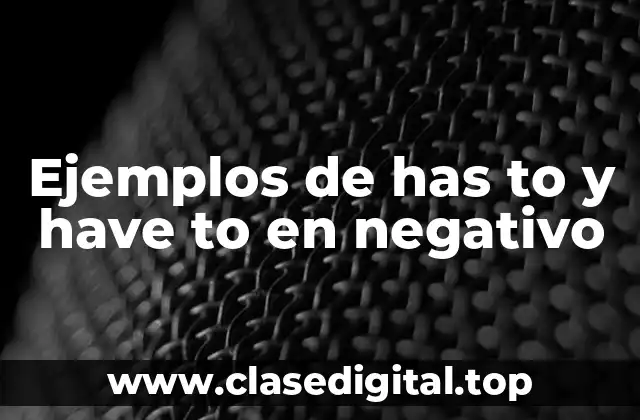 Ejemplos de has to y have to en negativo