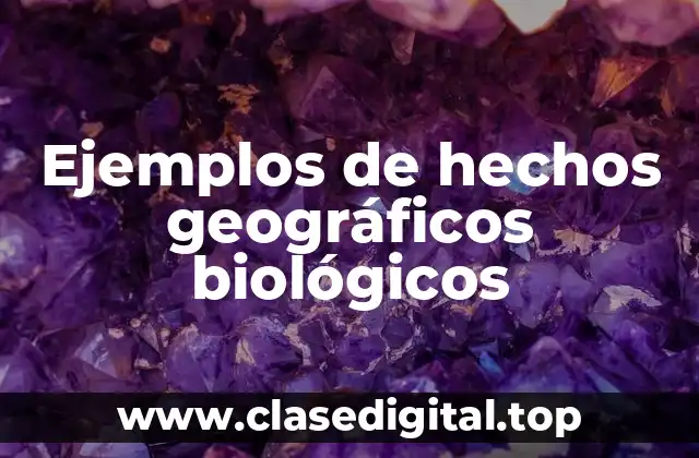 Ejemplos de hechos geográficos biológicos