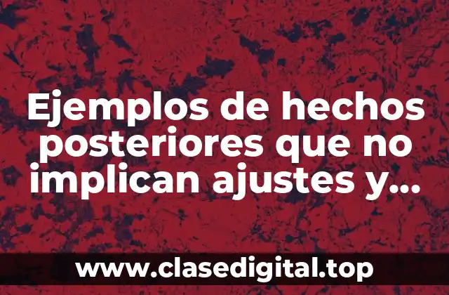 Ejemplos de hechos posteriores que no implican ajustes y Significado