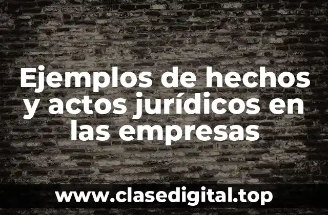 Ejemplos de hechos y actos jurídicos en las empresas