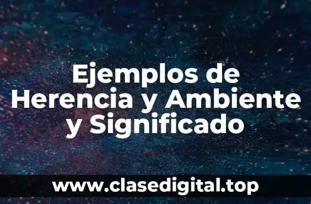 Ejemplos de Herencia y Ambiente y Significado