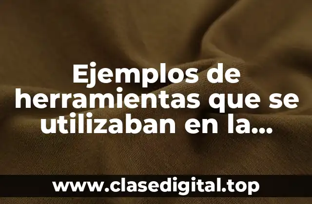 Ejemplos de herramientas que se utilizaban en la antigüedad