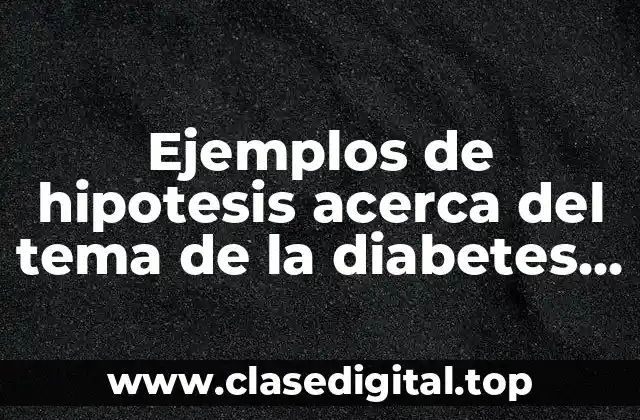 Ejemplos de hipotesis acerca del tema de la diabetes y Significado