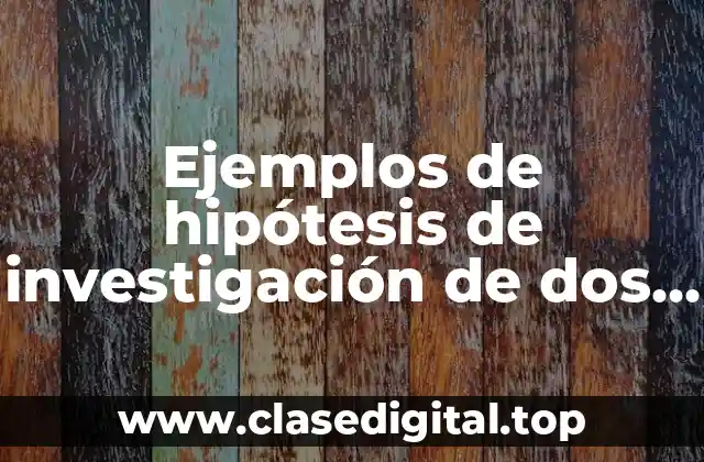 Ejemplos de hipótesis de investigación de dos o más variables y Significado