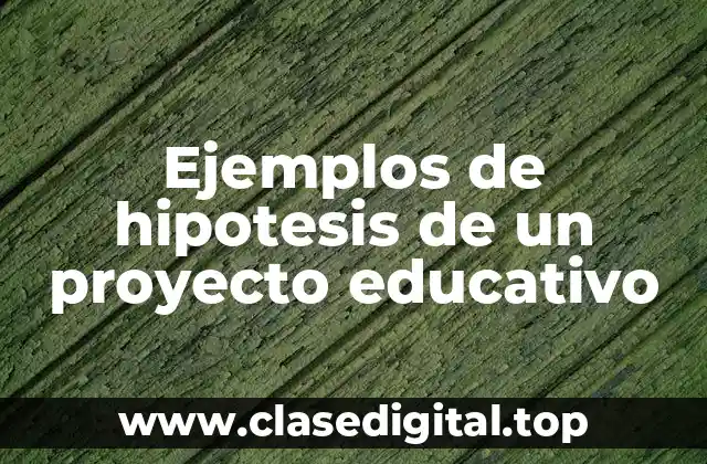 Ejemplos de hipotesis de un proyecto educativo