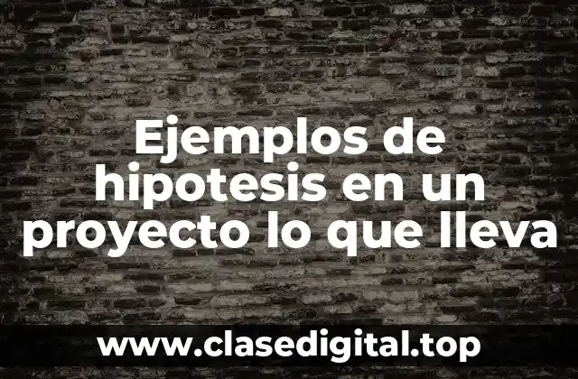 Ejemplos de hipotesis en un proyecto lo que lleva