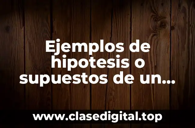 Ejemplos de hipotesis o supuestos de un proyecto cualitativo