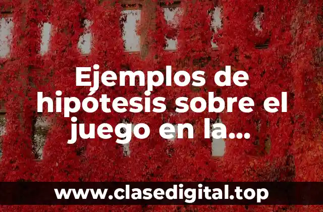Ejemplos de hipótesis sobre el juego en la enseñanza y Significado