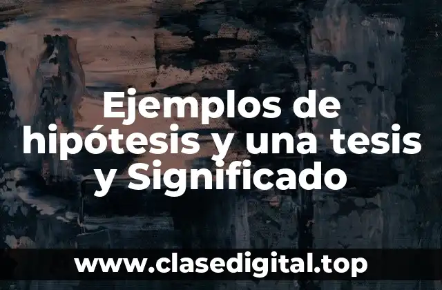 Ejemplos de hipótesis y una tesis y Significado