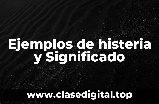 Ejemplos de histeria y Significado