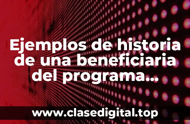 Ejemplos de historia de una beneficiaria del programa prospera