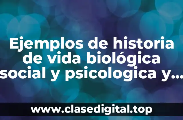 Ejemplos de historia de vida biológica social y psicologica y Significado