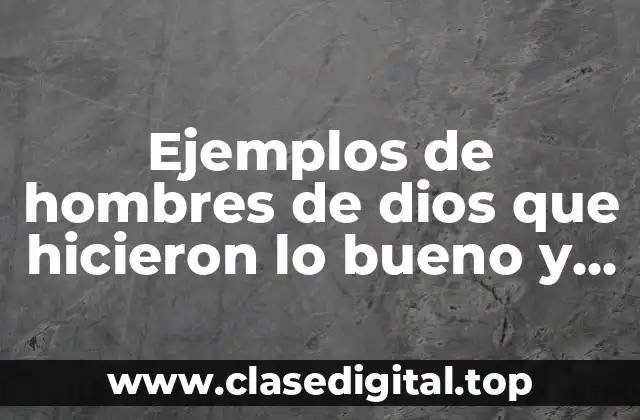 Ejemplos de hombres de dios que hicieron lo bueno y Significado