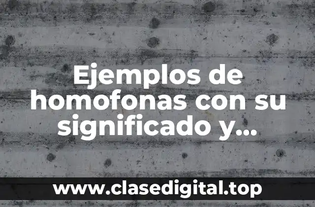 Ejemplos de homofonas con su significado y Significado