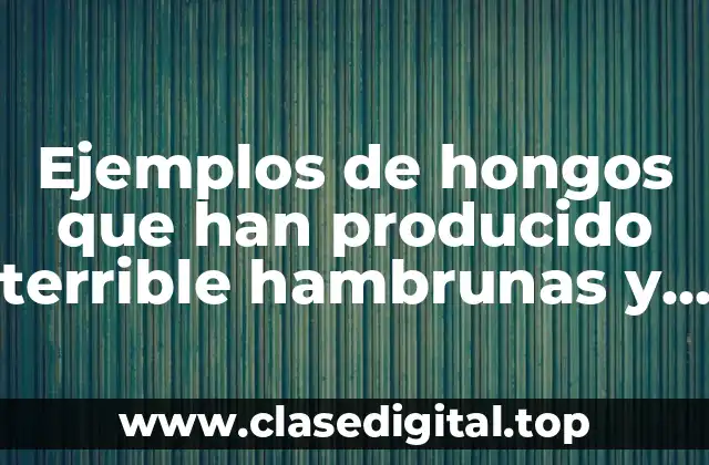 Ejemplos de hongos que han producido terrible hambrunas y muerte