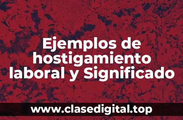 Ejemplos de hostigamiento laboral y Significado
