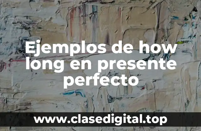 Ejemplos de how long en presente perfecto