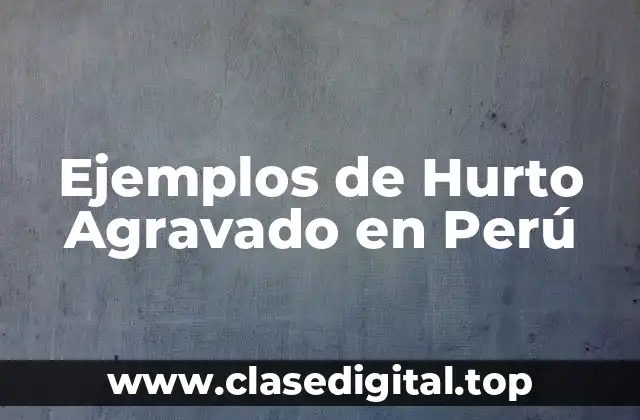 Ejemplos de Hurto Agravado en Perú