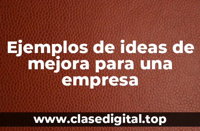 Ejemplos de ideas de mejora para una empresa