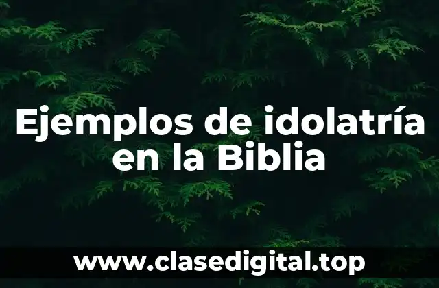 Ejemplos de idolatría en la Biblia