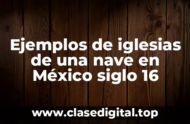 Ejemplos de iglesias de una nave en México siglo 16