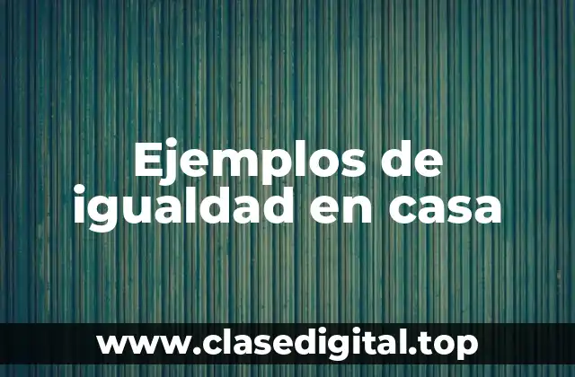Ejemplos de igualdad en casa