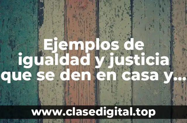Ejemplos de igualdad y justicia que se den en casa y Significado